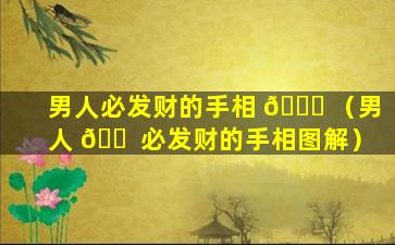 男人必发财的手相 🍀 （男人 🐠 必发财的手相图解）